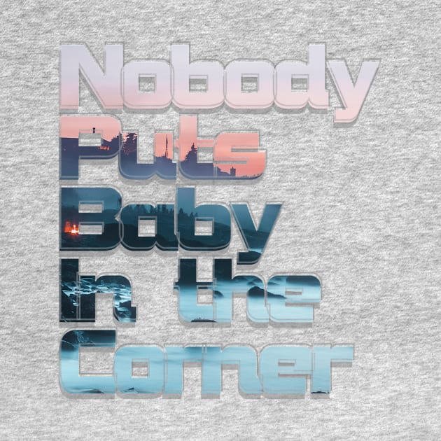 Nobody Puts Baby In the Corner by afternoontees